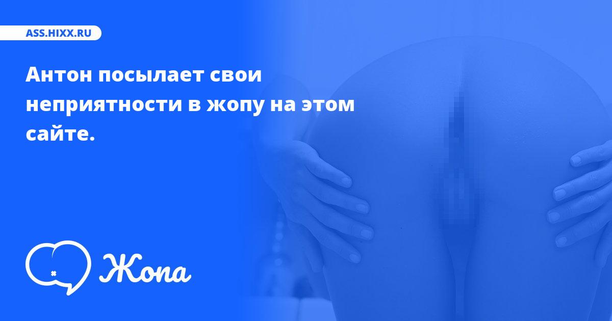 Что посылает в жопу Антон? • ass.hixx.ru