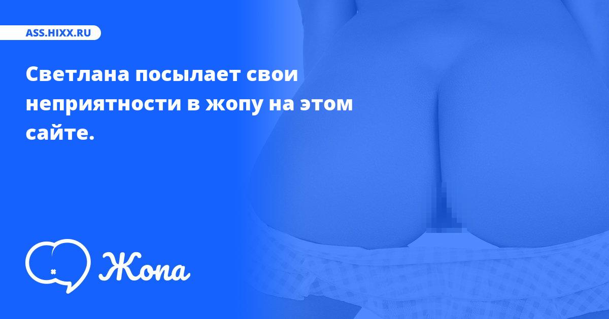Что посылает в жопу Светлана? • ass.hixx.ru