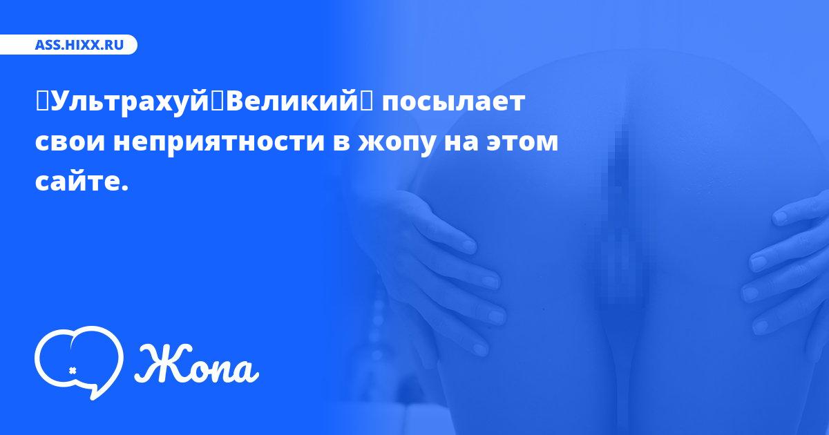 Что посылает в жопу ╨Ультрахуй╨Великий╨? • ass.hixx.ru