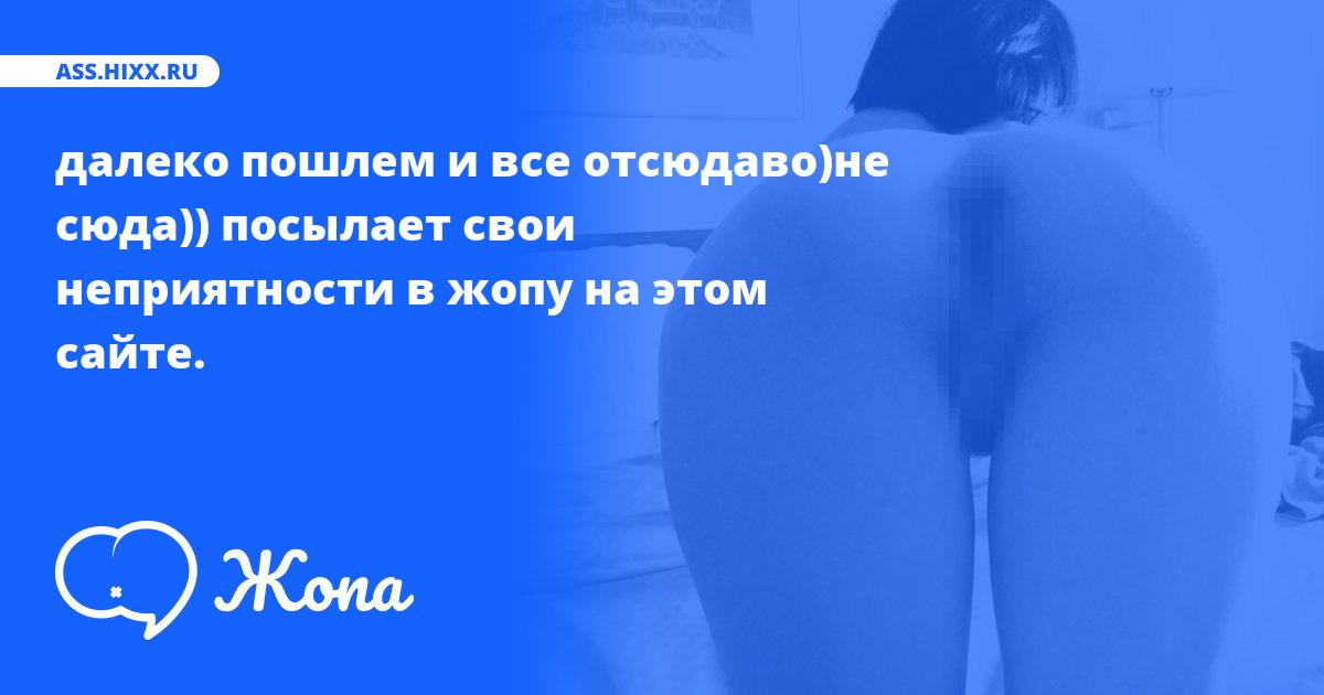 Что посылает в жопу далеко пошлем и все отсюдаво)не сюда))? • ass.hixx.ru