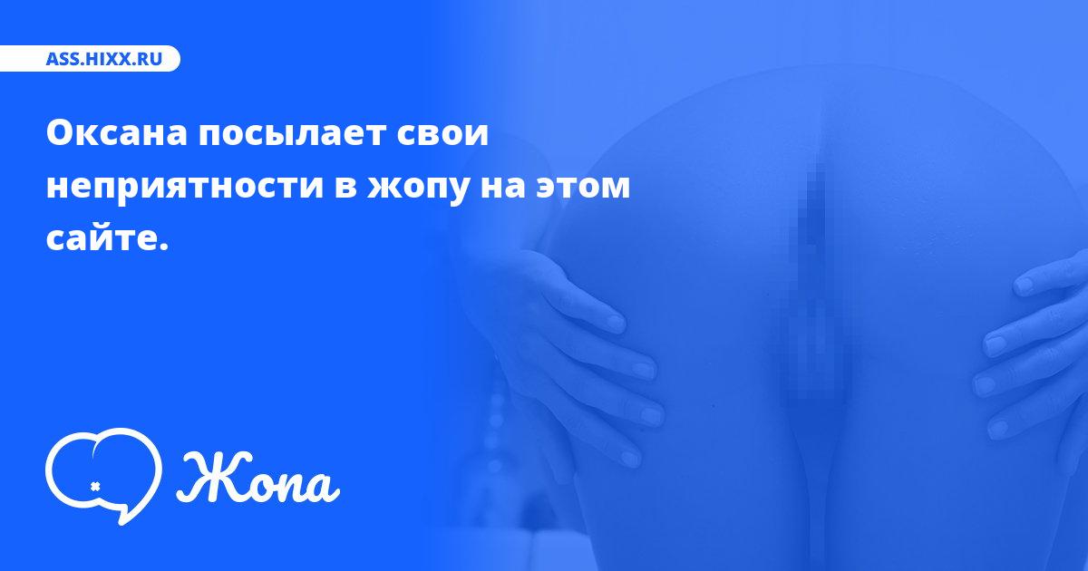 Что посылает в жопу Оксана? • ass.hixx.ru