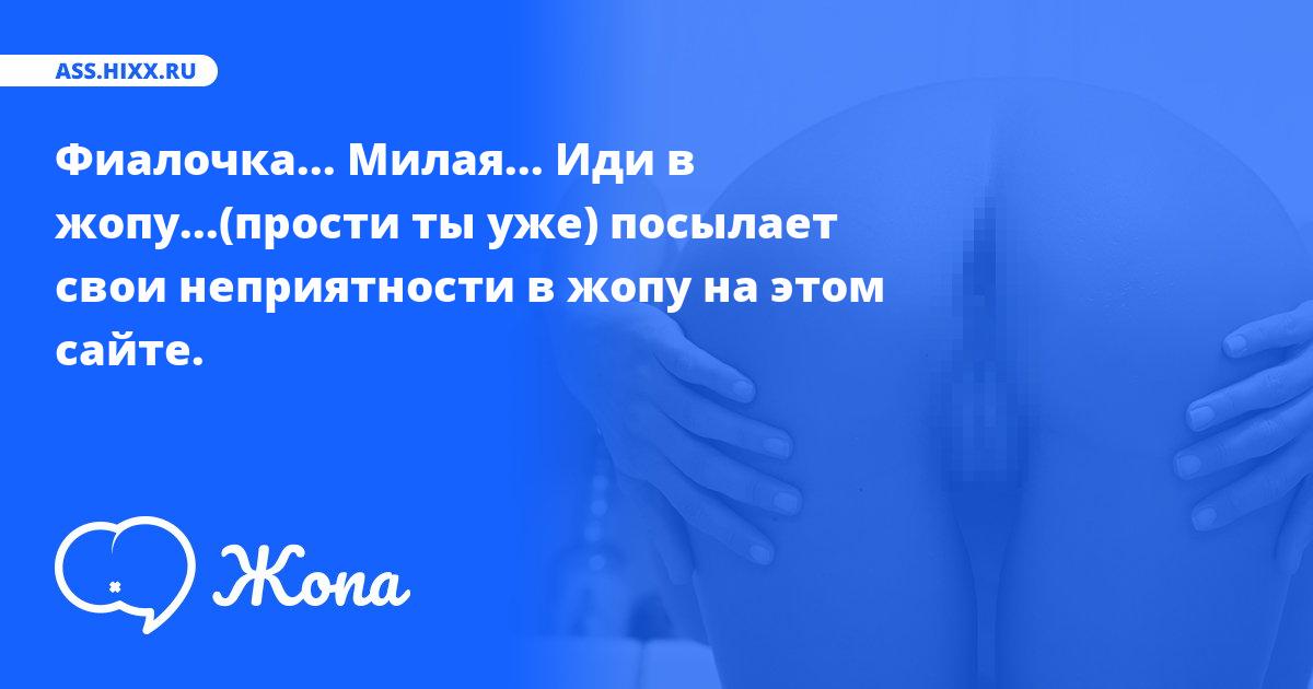 Что посылает в жопу Фиалочка... Милая... Иди в жопу...(прости ты уже)? • ass.hixx.ru