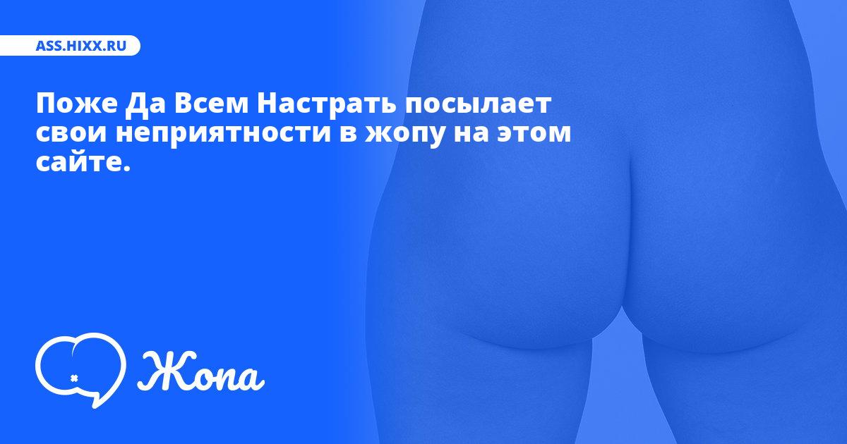 Что посылает в жопу Поже Да Всем Настрать? • ass.hixx.ru