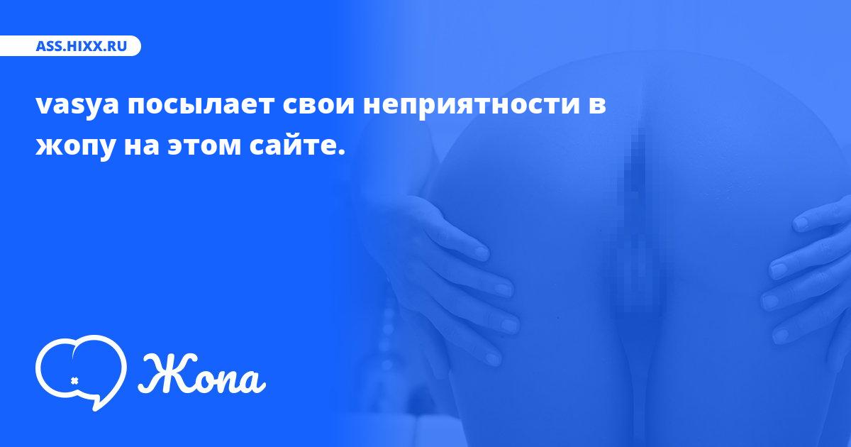Что посылает в жопу vasya? • ass.hixx.ru