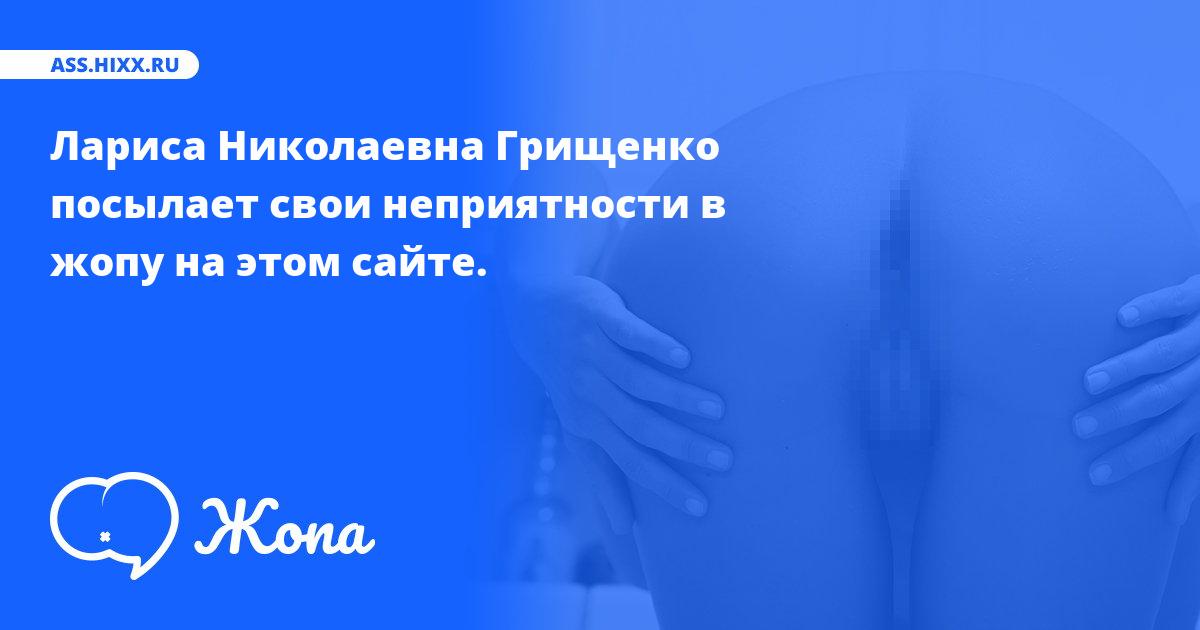 Что посылает в жопу Лариса Николаевна Грищенко? • ass.hixx.ru