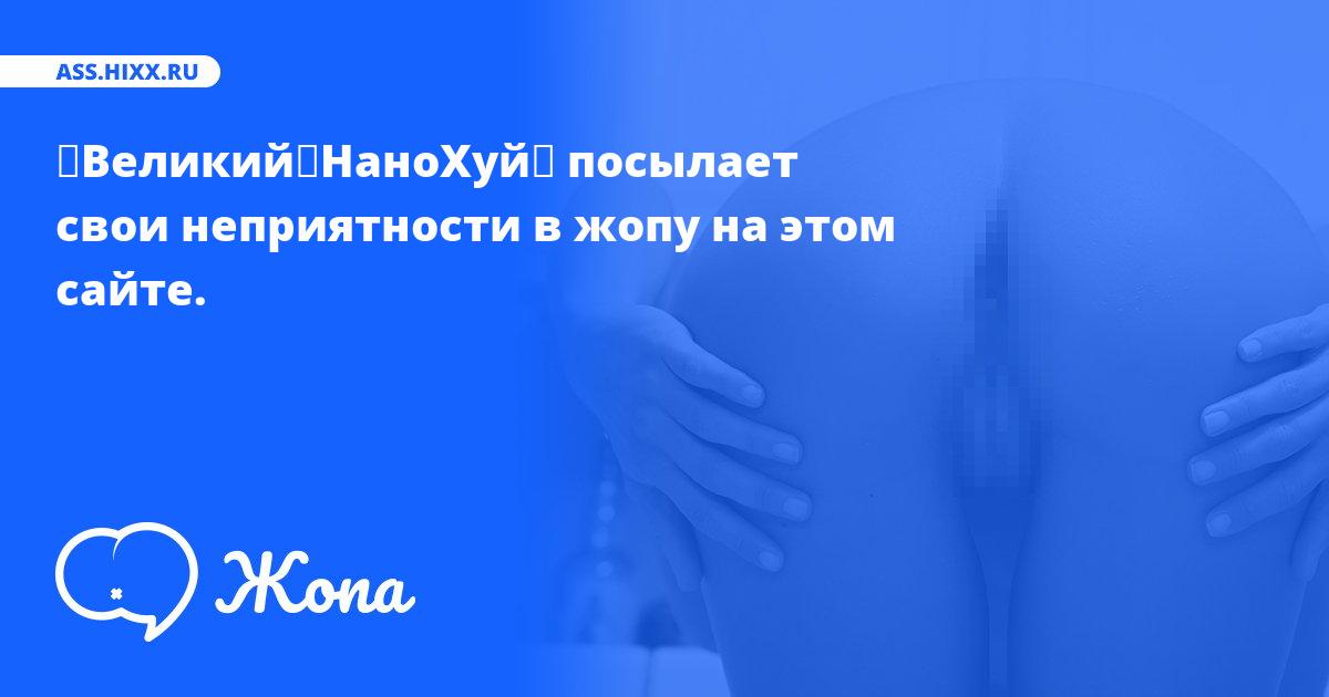 Что посылает в жопу ♦Великий♦НаноХуй♦? • ass.hixx.ru