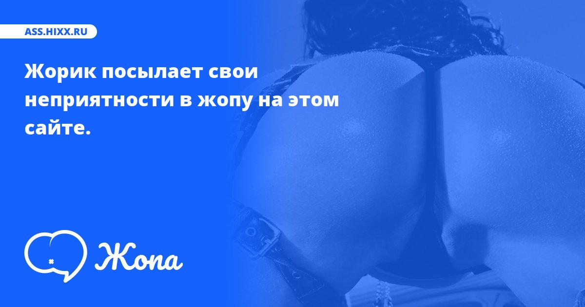 Что посылает в жопу Жорик? • ass.hixx.ru