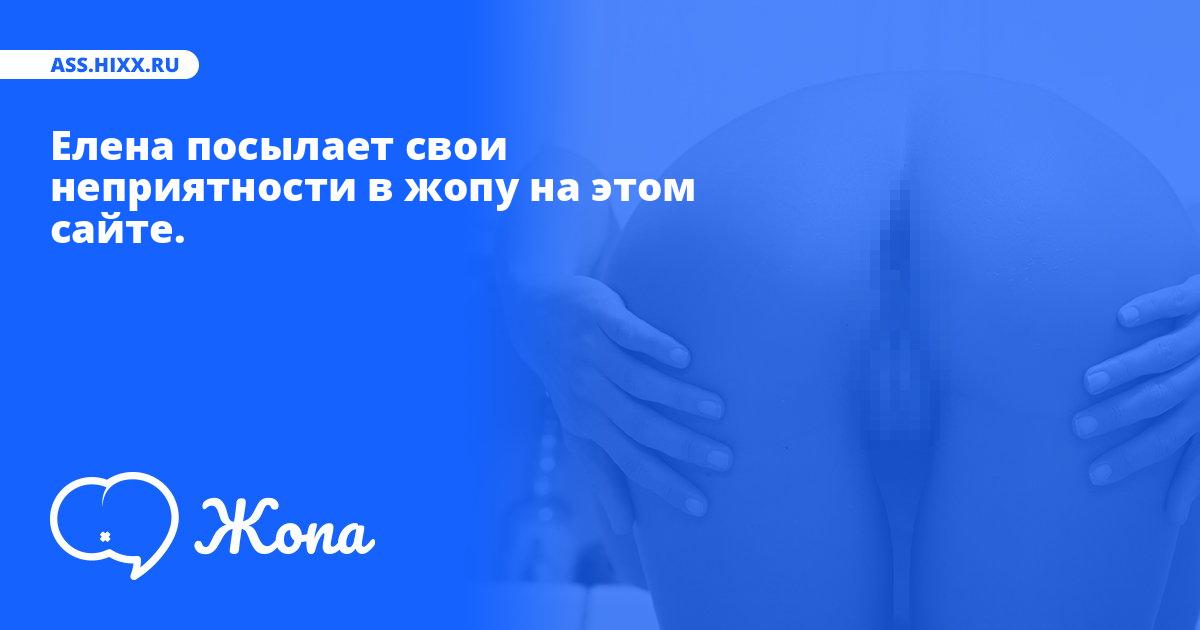 Что посылает в жопу Елена? • ass.hixx.ru