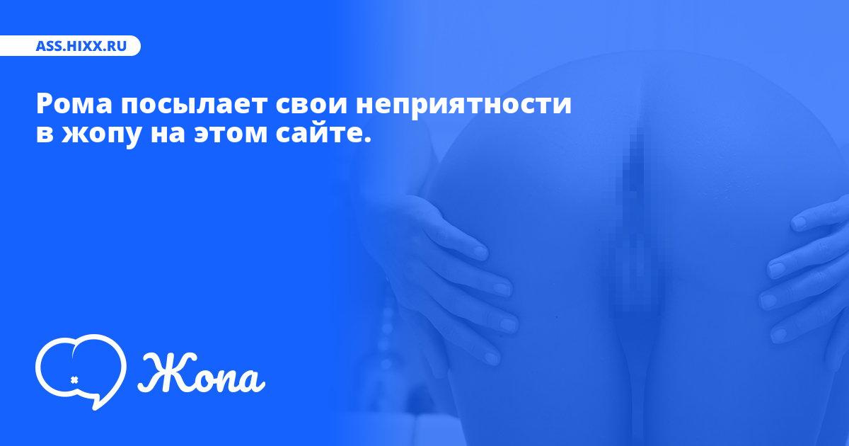 Что посылает в жопу Рома? • ass.hixx.ru