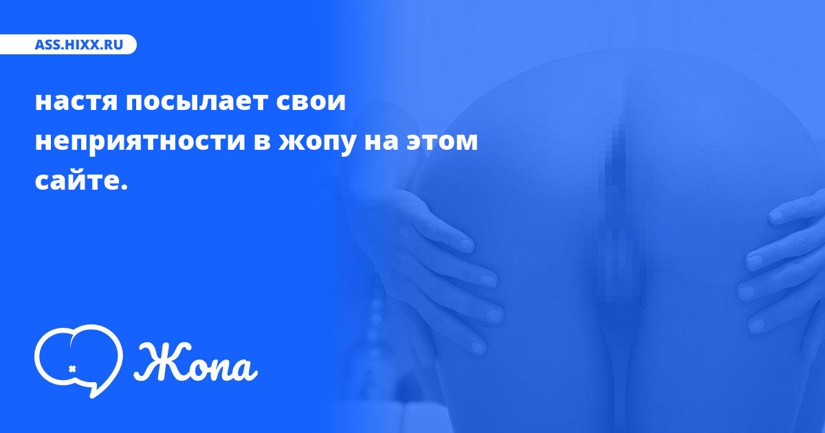 Что посылает в жопу настя? • ass.hixx.ru
