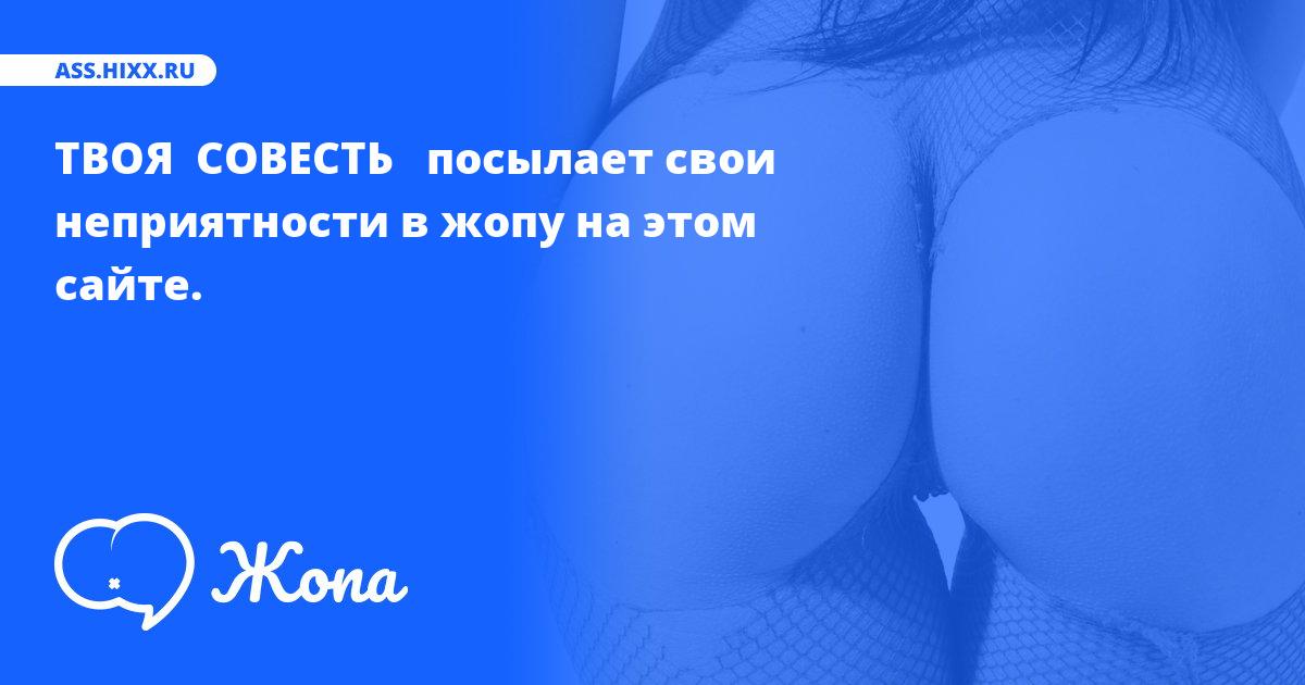 Что посылает в жопу ТВОЯ  СОВЕСТЬ  ? • ass.hixx.ru