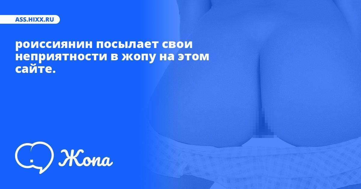 Что посылает в жопу роиссиянин? • ass.hixx.ru