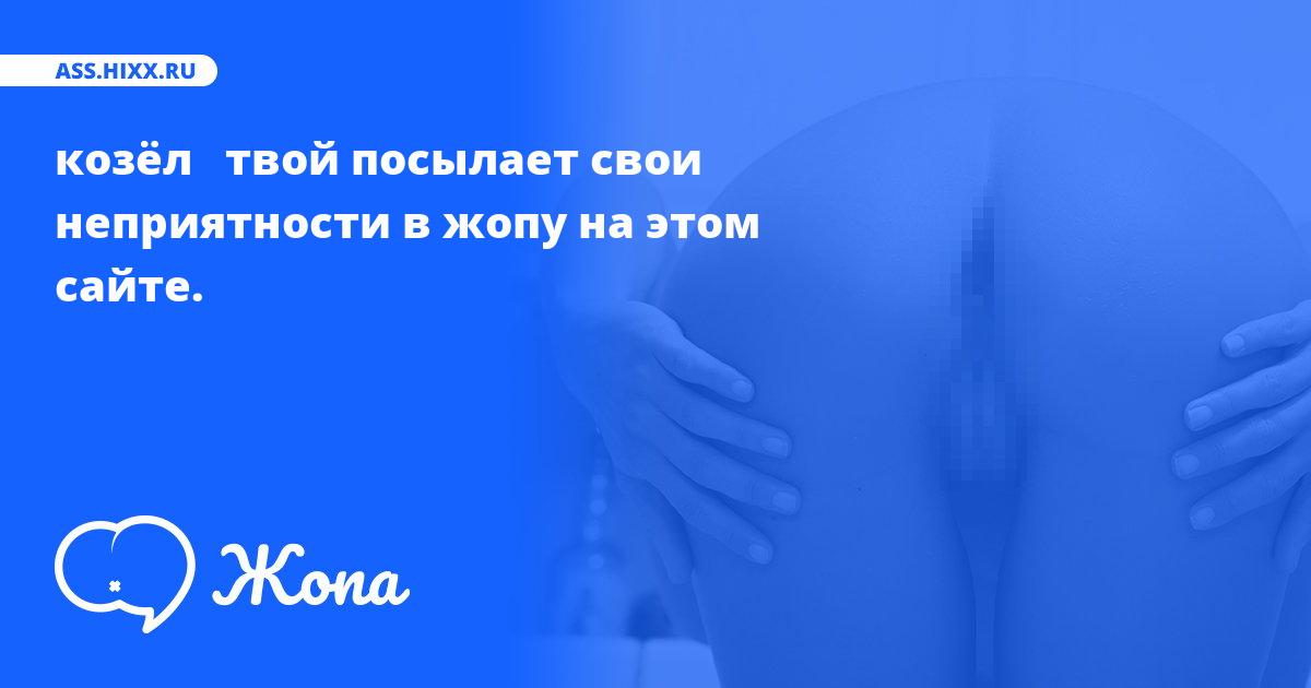 Что посылает в жопу козёл   твой? • ass.hixx.ru
