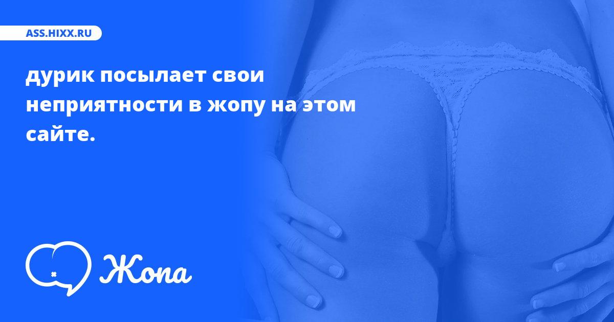 Что посылает в жопу дурик? • ass.hixx.ru