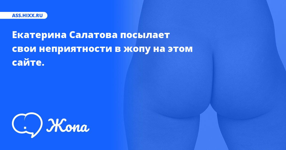 Что посылает в жопу Екатерина Салатова? • ass.hixx.ru