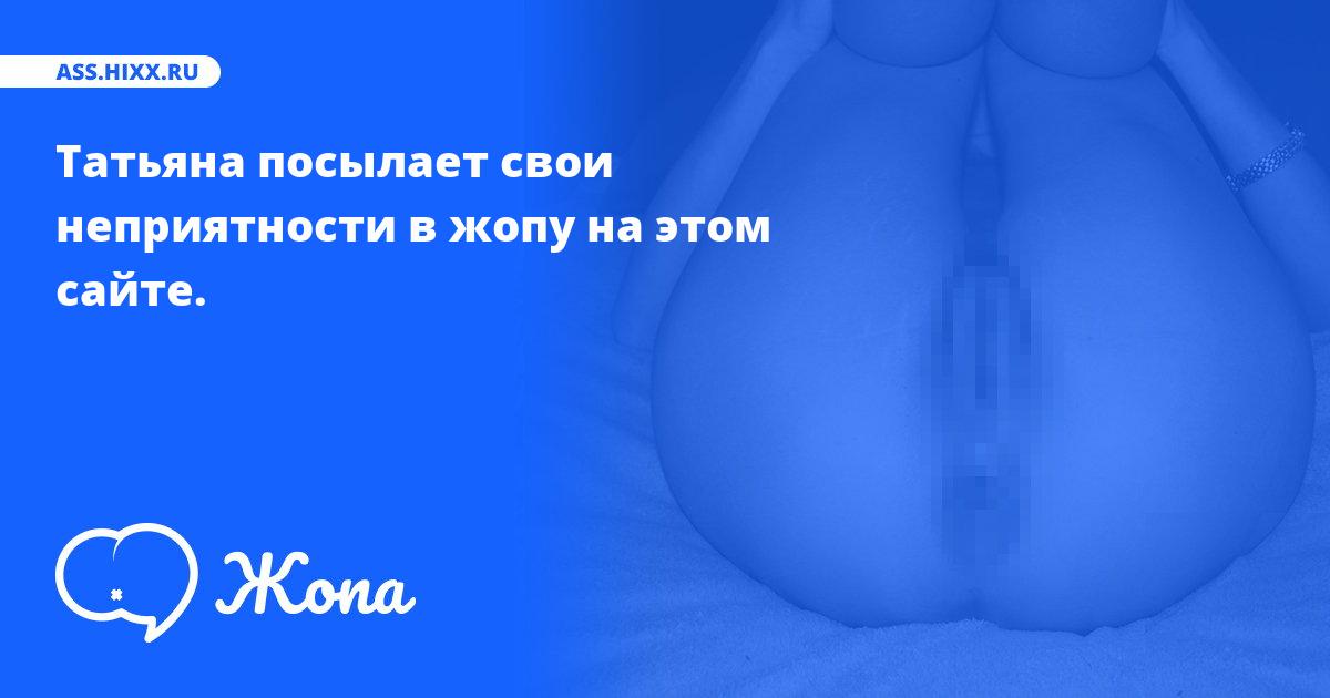 Что посылает в жопу Татьяна? • ass.hixx.ru