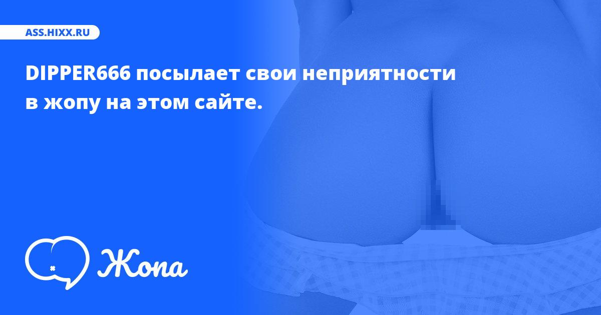 Что посылает в жопу DIPPER666? • ass.hixx.ru
