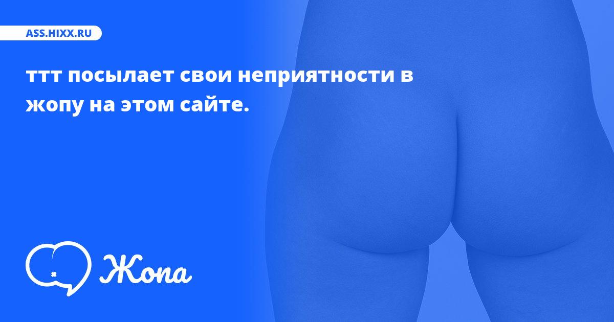 Что посылает в жопу ттт? • ass.hixx.ru