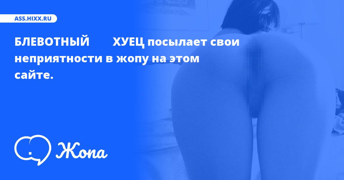 Что посылает в жопу БЛЕВОТНЫЙ        ХУЕЦ? • ass.hixx.ru