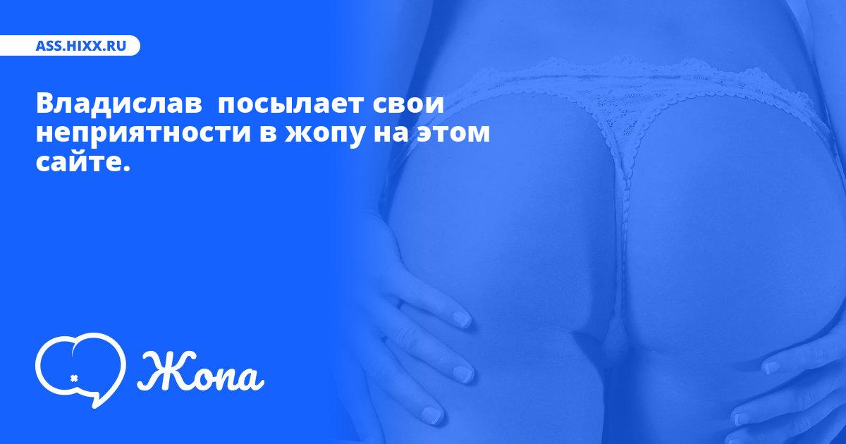 Что посылает в жопу Владислав ? • ass.hixx.ru