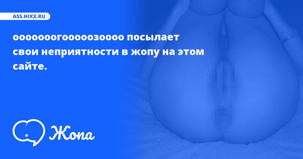 Что посылает в жопу ооооооогооооозоооо? • ass.hixx.ru