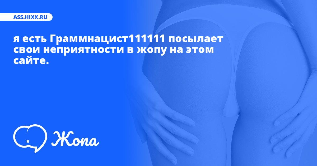 Что посылает в жопу я есть Граммнацист111111? • ass.hixx.ru
