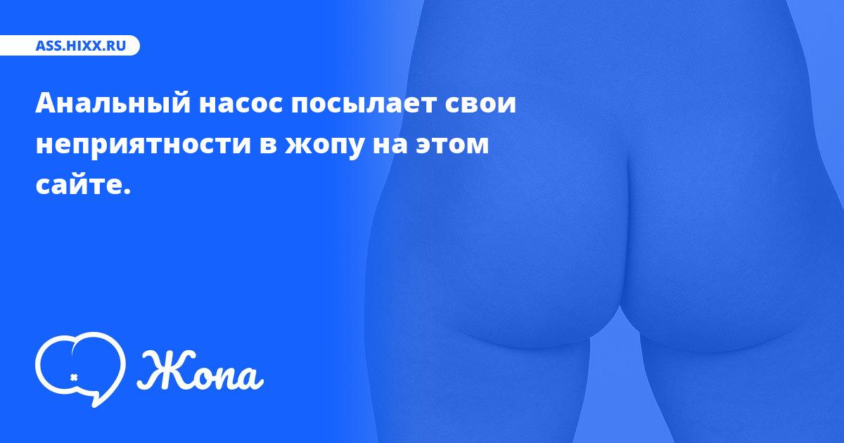 Что посылает в жопу Анальный насос? • ass.hixx.ru