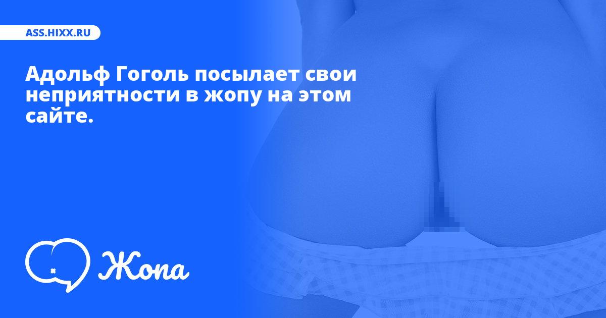 Что посылает в жопу Адольф Гоголь? • ass.hixx.ru