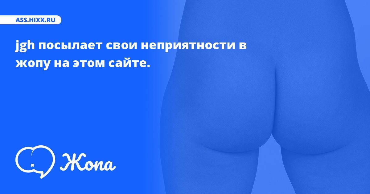 Что посылает в жопу jgh? • ass.hixx.ru