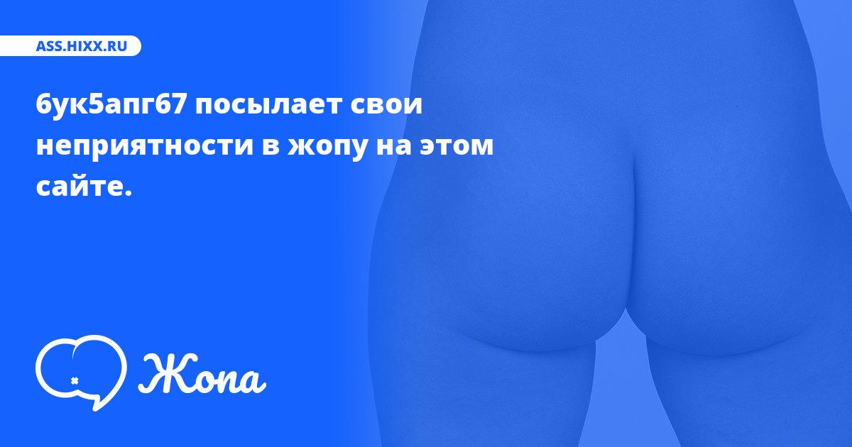Что посылает в жопу 6ук5апг67? • ass.hixx.ru